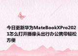 今日更新华为MateBookXPro2021怎么打开摄像头出行办公携带轻松方便