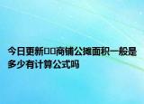 今日更新﻿﻿商铺公摊面积一般是多少有计算公式吗