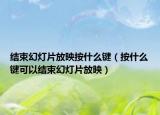 结束幻灯片放映按什么键（按什么键可以结束幻灯片放映）