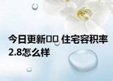 今日更新﻿﻿ 住宅容积率2.8怎么样