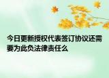 今日更新授权代表签订协议还需要为此负法律责任么