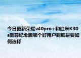 今日更新荣耀v40pro+和红米K30s至尊纪念版哪个好用户到底是要如何选择