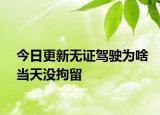 今日更新无证驾驶为啥当天没拘留