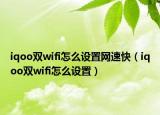 iqoo双wifi怎么设置网速快（iqoo双wifi怎么设置）