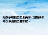 魅族手机便签怎么关闭（魅族手机怎么取消便签的加密）