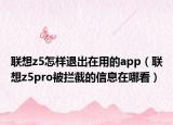 联想z5怎样退出在用的app（联想z5pro被拦截的信息在哪看）