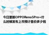 今日更新OPPOReno5Pro+什么时候发布上市预计售价多少钱