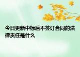 今日更新中标后不签订合同的法律责任是什么