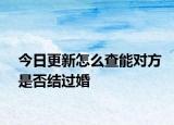 今日更新怎么查能对方是否结过婚