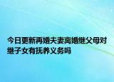今日更新再婚夫妻离婚继父母对继子女有抚养义务吗