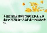 今日更新什么时候可以提取公积金 公积金多久可以提取一次公积金一次能提多少钱