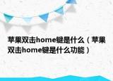 苹果双击home键是什么（苹果双击home键是什么功能）
