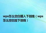 wps怎么空白插入下划线（wps怎么空白加下划线）