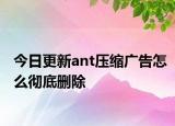 今日更新ant压缩广告怎么彻底删除
