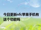 今日更新nfc苹果手机有这个功能吗