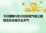 今日更新5月10日环境气象公报西北东北有沙尘天气
