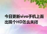 今日更新vivo手机上面出现个HD怎么关闭