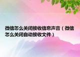 微信怎么关闭接收信息声音（微信怎么关闭自动接收文件）