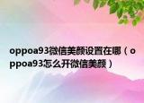 oppoa93微信美颜设置在哪（oppoa93怎么开微信美颜）