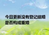 今日更新没有登记结婚是否构成重婚
