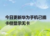 今日更新华为手机已插卡但显示无卡