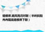 杨柳岸,晓风残月对联（半岭斜阳冉冉隔离杨柳岸下联）