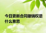 今日更新合同撤销权是什么意思