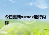 今日更新xsmax运行内存