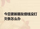今日更新朋友借钱没打欠条怎么办