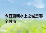 今日更新水上之城是哪个城市