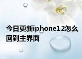 今日更新iphone12怎么回到主界面