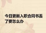 今日更新入职合同书丢了要怎么办