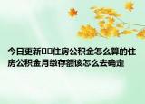 今日更新﻿﻿住房公积金怎么算的住房公积金月缴存额该怎么去确定