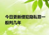 今日更新侵犯隐私罪一般判几年