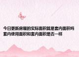 今日更新房屋的实际面积就是套内面积吗套内使用面积和套内面积是否一样