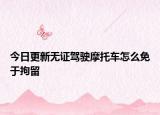 今日更新无证驾驶摩托车怎么免于拘留