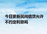 今日更新民间借贷允许不约定利息吗