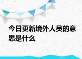 今日更新境外人员的意思是什么