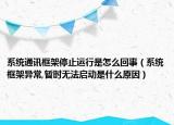 系统通讯框架停止运行是怎么回事（系统框架异常,暂时无法启动是什么原因）
