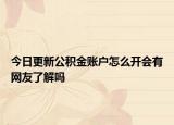 今日更新公积金账户怎么开会有网友了解吗