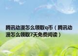 腾讯动漫怎么领取q币（腾讯动漫怎么领取7天免费阅读）