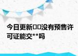 今日更新﻿﻿没有预售许可证能交**吗