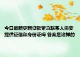 今日最新更新贷款紧急联系人需要提供征信和身份证吗 答案是这样的