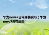 华为nova7自带原装膜吗（华为nova7自带膜吗）