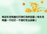 电动车充电器红灯绿灯亮咋回事（电车充电器一个红灯一个绿灯怎么回事）