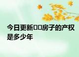 今日更新﻿﻿房子的产权是多少年