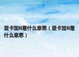 显卡加ti是什么意思（显卡加ti是什么意思）