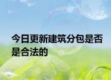 今日更新建筑分包是否是合法的
