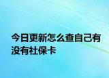 今日更新怎么查自己有没有社保卡