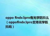 oppo findx3pro有光学防抖么（oppofindx3pro支持光学防抖吗）